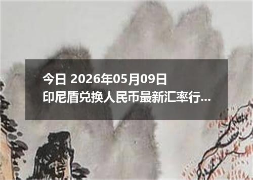 今日 2026年05月09日 印尼盾兑换人民币最新汇率行情