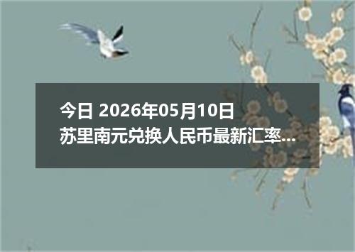 今日 2026年05月10日 苏里南元兑换人民币最新汇率行情