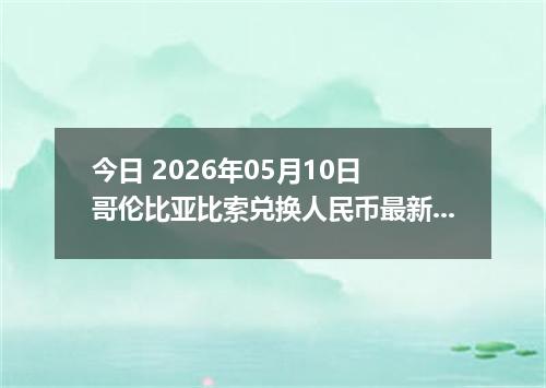 今日 2026年05月10日 哥伦比亚比索兑换人民币最新汇率行情
