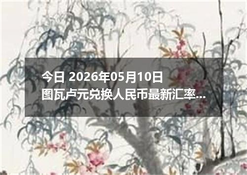 今日 2026年05月10日 图瓦卢元兑换人民币最新汇率行情
