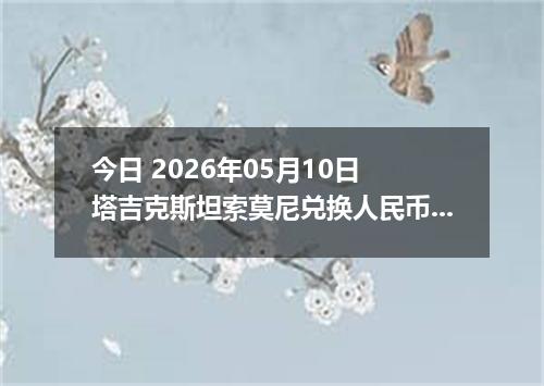 今日 2026年05月10日 塔吉克斯坦索莫尼兑换人民币最新汇率行情