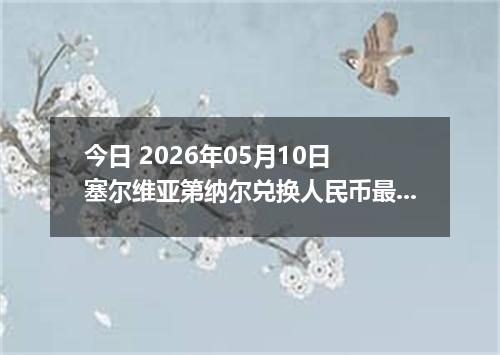 今日 2026年05月10日 塞尔维亚第纳尔兑换人民币最新汇率行情