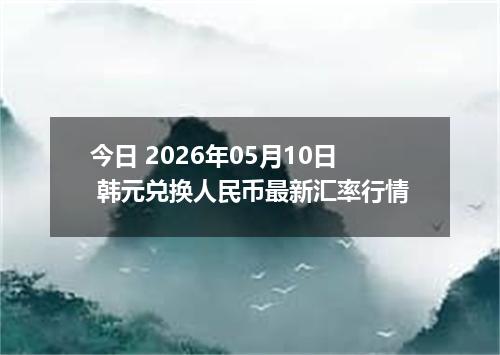 今日 2026年05月10日 韩元兑换人民币最新汇率行情
