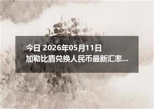 今日 2026年05月11日 加勒比盾兑换人民币最新汇率行情