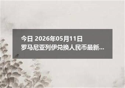 今日 2026年05月11日 罗马尼亚列伊兑换人民币最新汇率行情