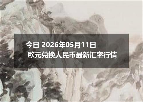 今日 2026年05月11日 欧元兑换人民币最新汇率行情
