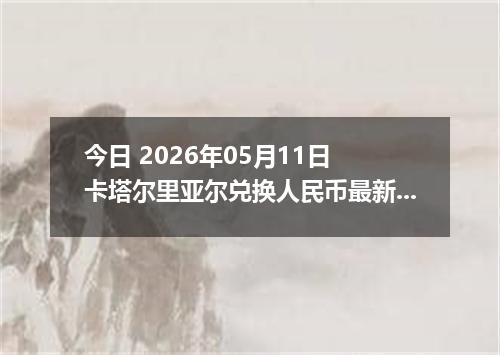 今日 2026年05月11日 卡塔尔里亚尔兑换人民币最新汇率行情
