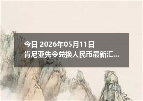 今日 2026年05月11日 肯尼亚先令兑换人民币最新汇率行情