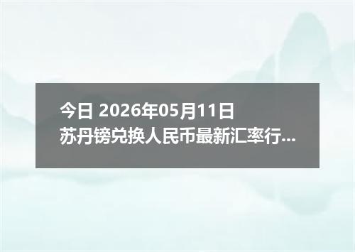 今日 2026年05月11日 苏丹镑兑换人民币最新汇率行情
