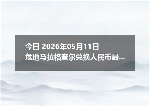 今日 2026年05月11日 危地马拉格查尔兑换人民币最新汇率行情