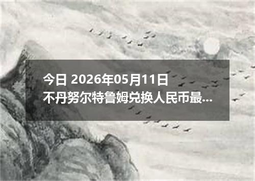 今日 2026年05月11日 不丹努尔特鲁姆兑换人民币最新汇率行情