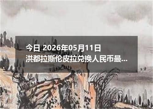 今日 2026年05月11日 洪都拉斯伦皮拉兑换人民币最新汇率行情