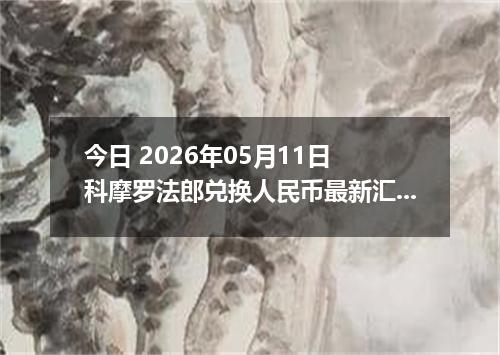 今日 2026年05月11日 科摩罗法郎兑换人民币最新汇率行情