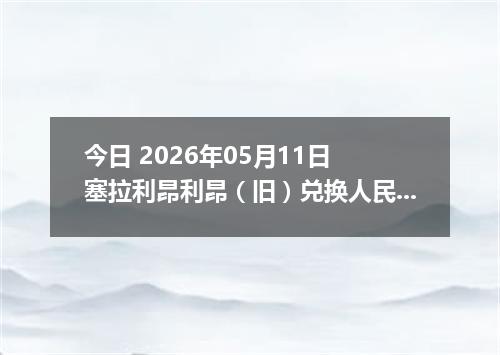 今日 2026年05月11日 塞拉利昂利昂（旧）兑换人民币最新汇率行情