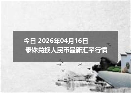 今日 2026年04月16日 泰铢兑换人民币最新汇率行情