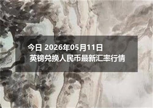 今日 2026年05月11日 英镑兑换人民币最新汇率行情
