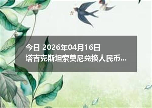 今日 2026年04月16日 塔吉克斯坦索莫尼兑换人民币最新汇率行情