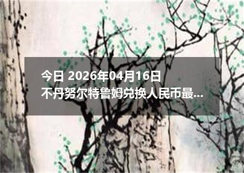 今日 2026年04月16日 不丹努尔特鲁姆兑换人民币最新汇率行情