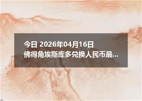 今日 2026年04月16日 佛得角埃斯库多兑换人民币最新汇率行情