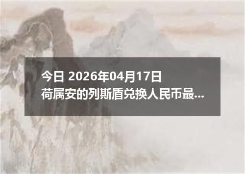今日 2026年04月17日 荷属安的列斯盾兑换人民币最新汇率行情