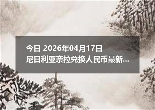 今日 2026年04月17日 尼日利亚奈拉兑换人民币最新汇率行情