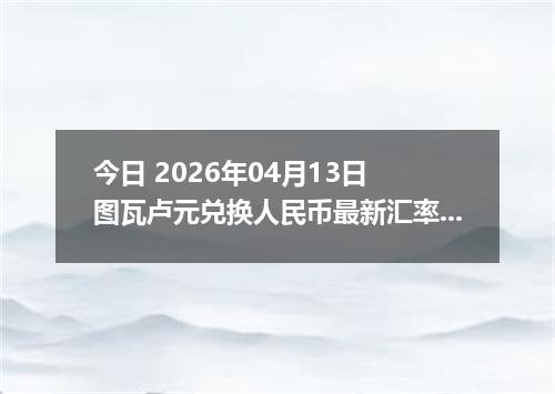 今日 2026年04月13日 图瓦卢元兑换人民币最新汇率行情