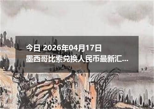 今日 2026年04月17日 墨西哥比索兑换人民币最新汇率行情