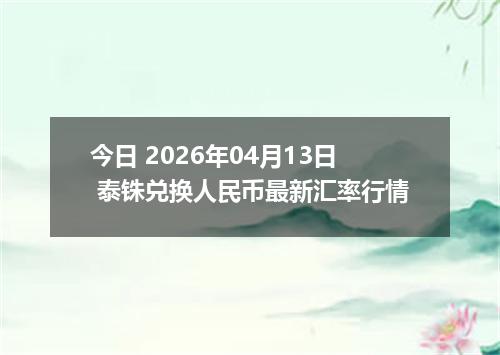 今日 2026年04月13日 泰铢兑换人民币最新汇率行情