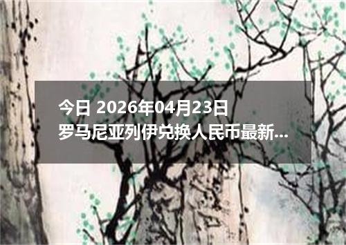 今日 2026年04月23日 罗马尼亚列伊兑换人民币最新汇率行情