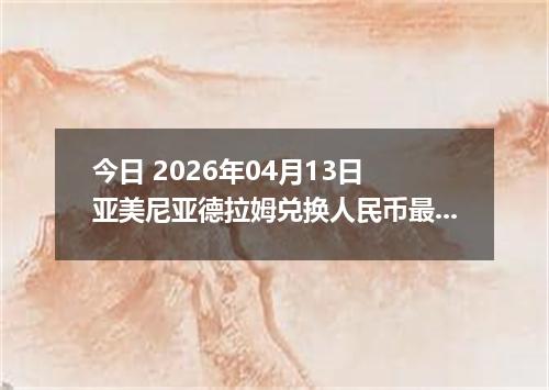 今日 2026年04月13日 亚美尼亚德拉姆兑换人民币最新汇率行情