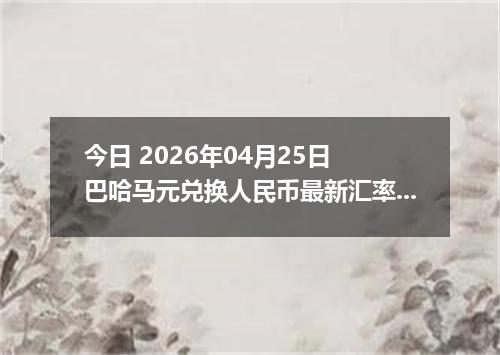 今日 2026年04月25日 巴哈马元兑换人民币最新汇率行情