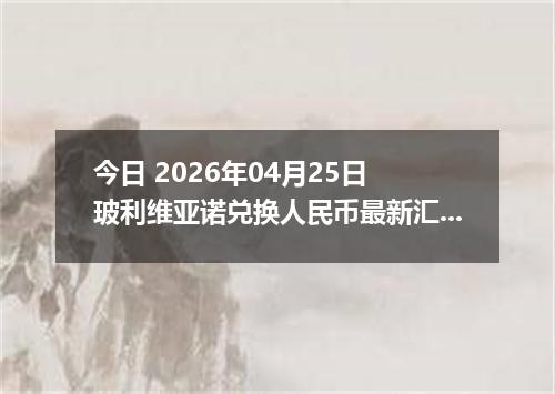 今日 2026年04月25日 玻利维亚诺兑换人民币最新汇率行情