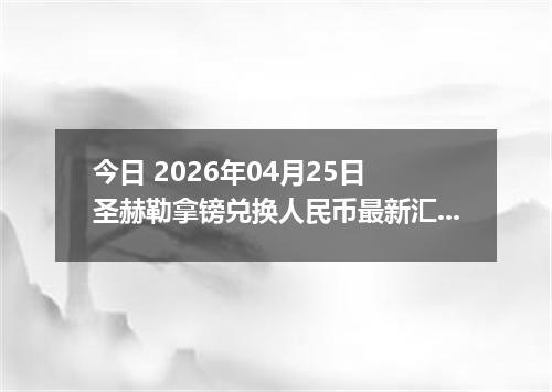 今日 2026年04月25日 圣赫勒拿镑兑换人民币最新汇率行情