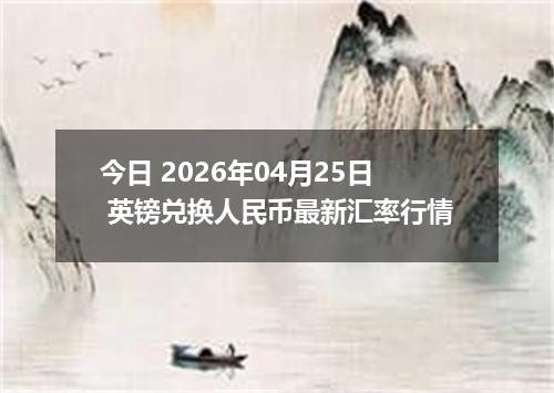 今日 2026年04月25日 英镑兑换人民币最新汇率行情