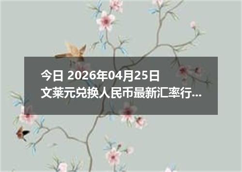 今日 2026年04月25日 文莱元兑换人民币最新汇率行情