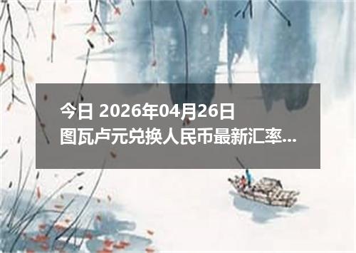 今日 2026年04月26日 图瓦卢元兑换人民币最新汇率行情