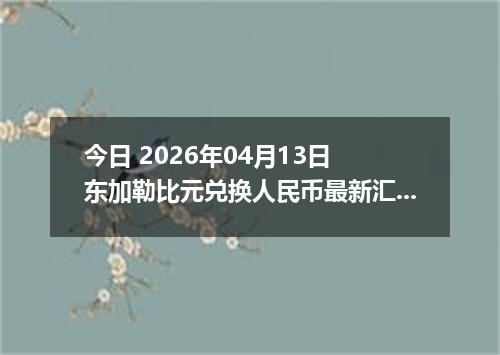 今日 2026年04月13日 东加勒比元兑换人民币最新汇率行情