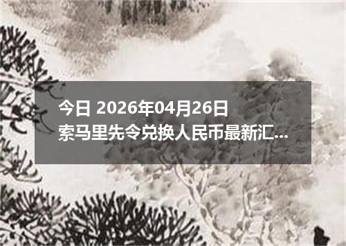 今日 2026年04月26日 索马里先令兑换人民币最新汇率行情